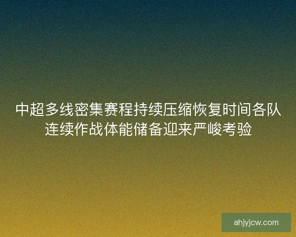 中超多线密集赛程持续压缩恢复时间各队连续作战体能储备迎来严峻考验
