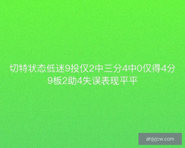 切特状态低迷9投仅2中三分4中0仅得4分9板2助4失误表现平平